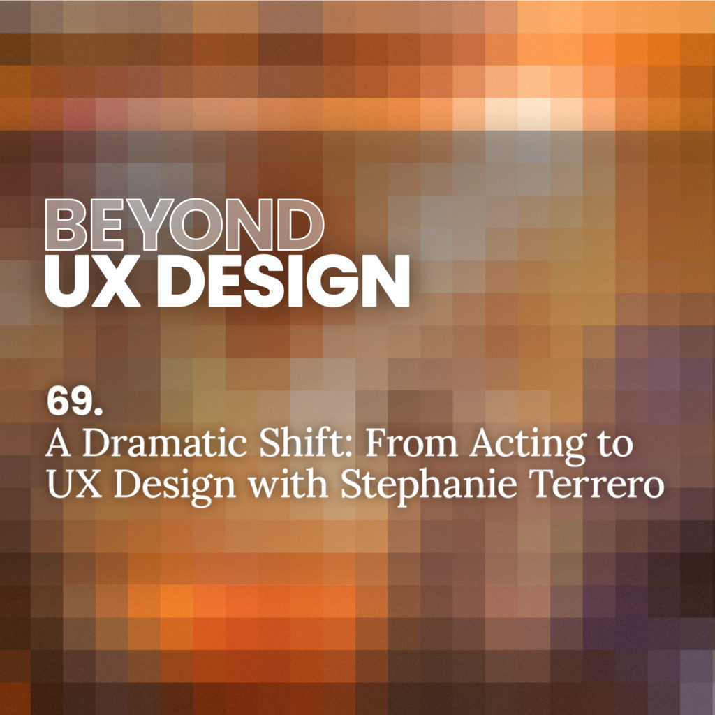 69. From Acting to UX Design with Stephanie Terrero // Beyond UX Design